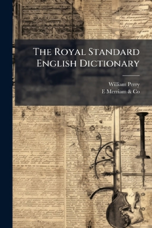 The Royal Standard English Dictionary: In Which the Words Are Not Only Rationally Divided Into Syllables, Accurately Accented, and Their Part of Speec by William Perry, E. Merriam &. Co