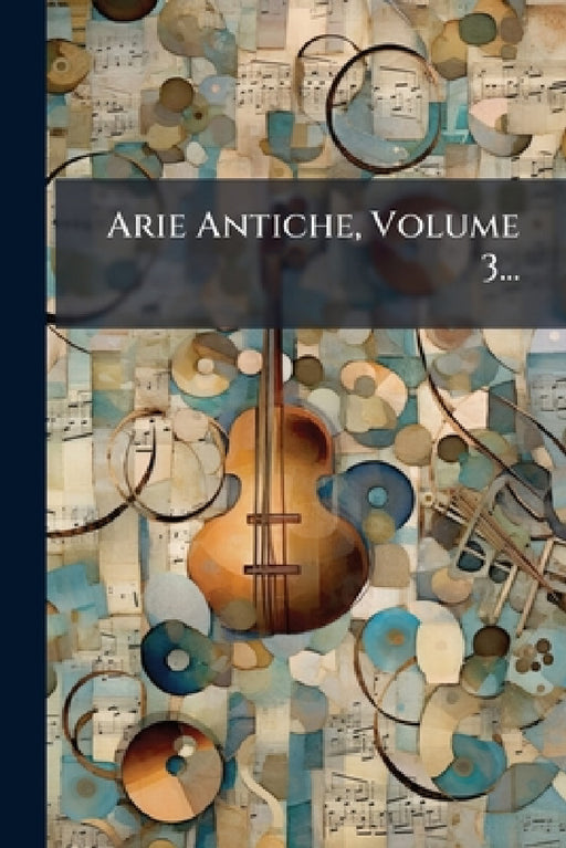 Arie Antiche, Volume 3... by Anonymous