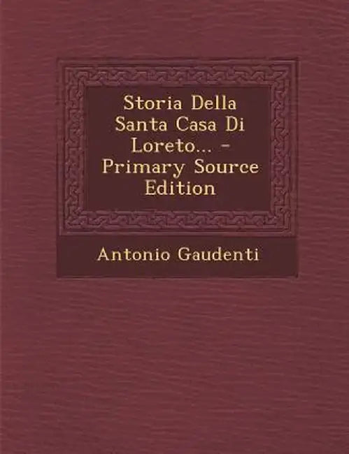 Storia Della Santa Casa Di Loreto... - Primary Source Edition by Antonio Gaudenti