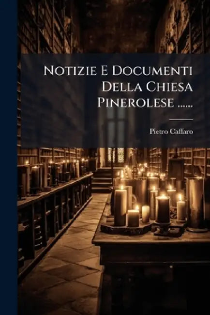 Notizie E Documenti Della Chiesa Pinerolese ...... by Pietro Caffaro