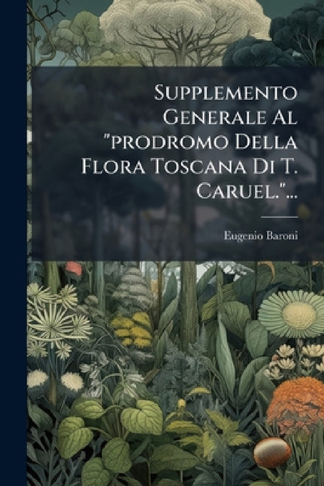 Supplemento Generale Al "prodromo Della Flora Toscana Di T. Caruel."... by Eugenio Baroni