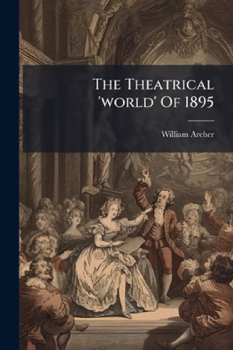 The Theatrical 'world' Of 1895 by William Archer