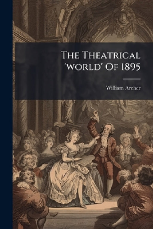 The Theatrical 'world' Of 1895 by William Archer