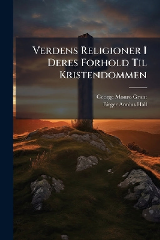 Verdens Religioner I Deres Forhold Til Kristendommen by George Monro Grant, Birger Annius Hall