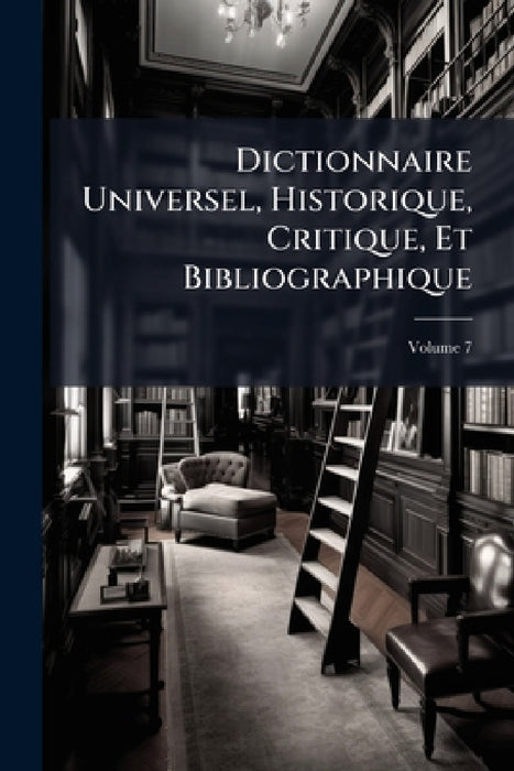Dictionnaire Universel, Historique, Critique, Et Bibliographique; Volume 7 by Anonymous