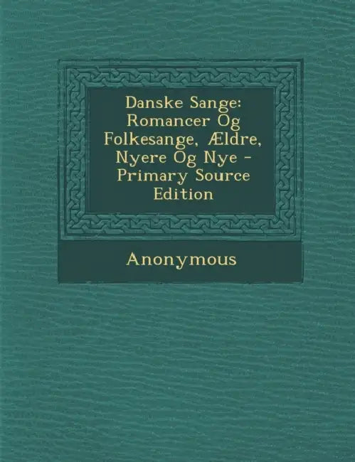 Danske Sange: Romancer Og Folkesange, Ældre, Nyere Og Nye by Anonymous