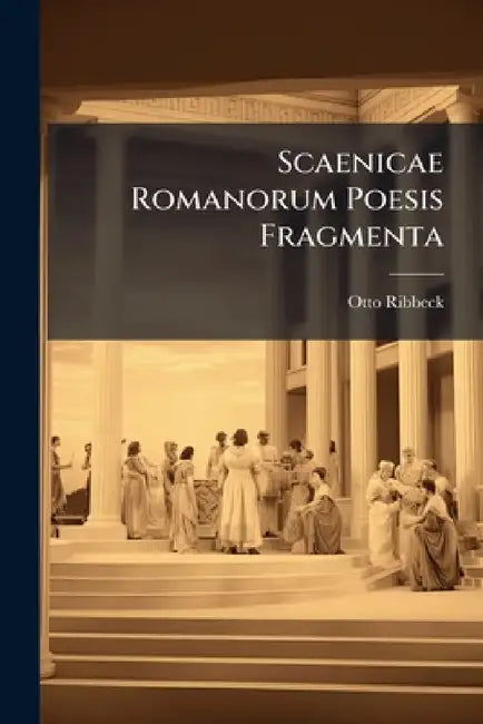 Scaenicae Romanorum Poesis Fragmenta: Tertiis Curis by Otto Ribbeck