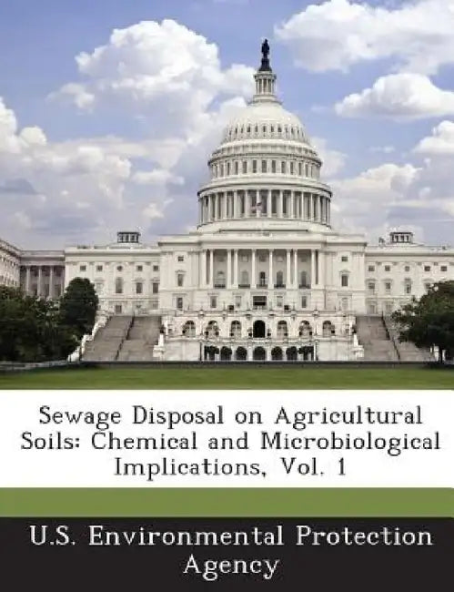 Sewage Disposal on Agricultural Soils: Chemical and Microbiological Implications, Vol. 1 by U S Environmental Protection Agency