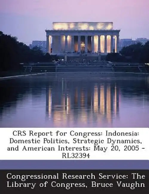 Crs Report for Congress: Indonesia: Domestic Politics, Strategic Dynamics, and American Interests: May 20, 2005 - Rl32394 by Bruce Vaughn