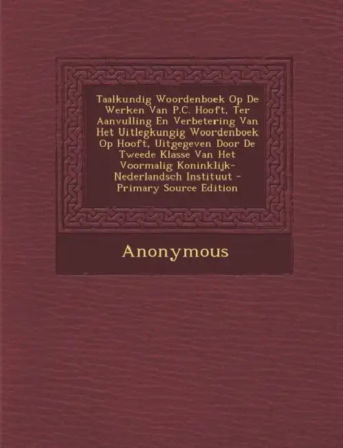 Taalkundig Woordenboek Op De Werken Van P.C. Hooft, Ter Aanvulling En Verbetering Van Het Uitlegkungig Woordenboek Op Hooft, Uitgegeven Door De Tweede by Anonymous