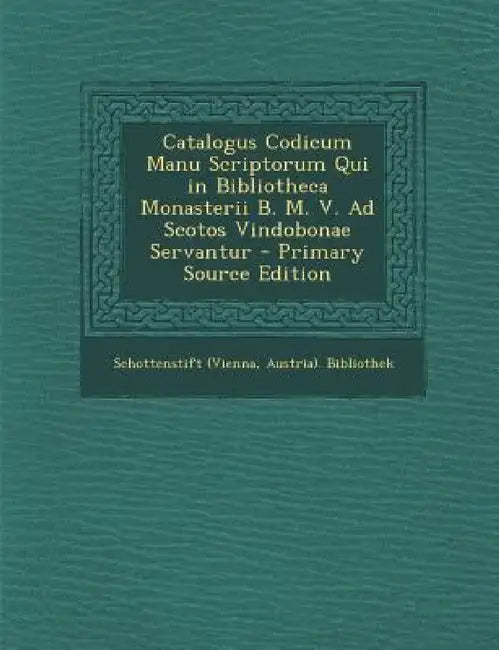 Catalogus Codicum Manu Scriptorum Qui in Bibliotheca Monasterii B. M. V. Ad Scotos Vindobonae Servantur by Austria) Bibliot Schottenstift (Vienna