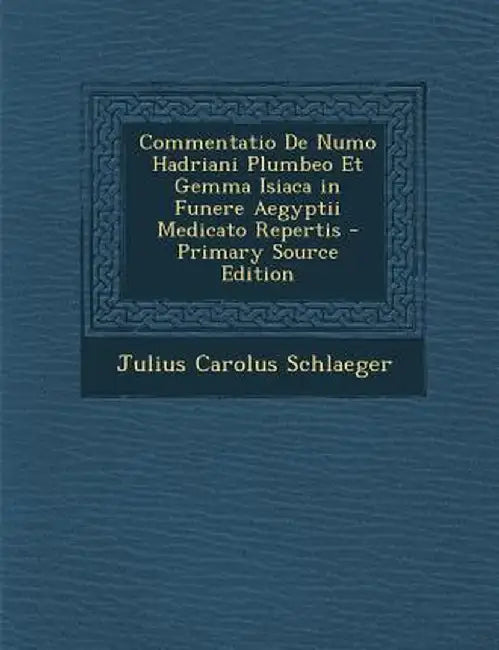Commentatio de Numo Hadriani Plumbeo Et Gemma Isiaca in Funere Aegyptii Medicato Repertis by Julius Carolus Schlaeger