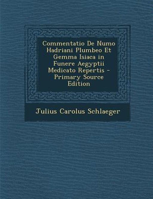 Commentatio de Numo Hadriani Plumbeo Et Gemma Isiaca in Funere Aegyptii Medicato Repertis by Julius Carolus Schlaeger