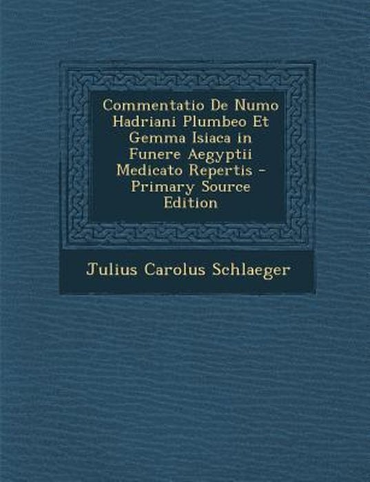 Commentatio de Numo Hadriani Plumbeo Et Gemma Isiaca in Funere Aegyptii Medicato Repertis by Julius Carolus Schlaeger