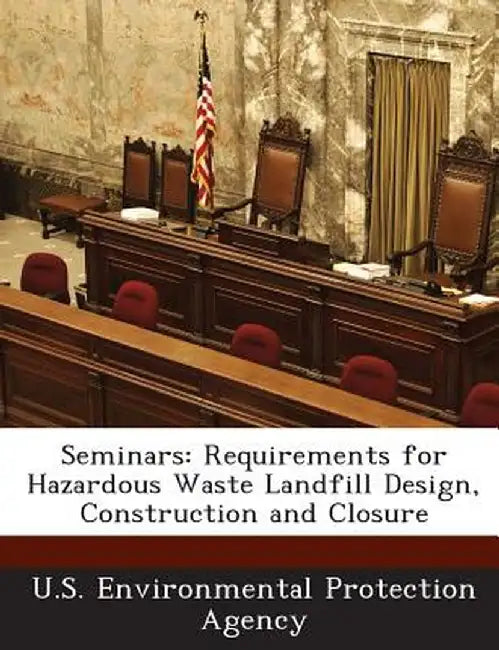 Seminars: Requirements for Hazardous Waste Landfill Design, Construction and Closure by U S Environmental Protection Agency