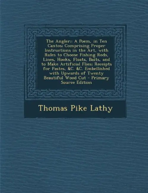 Angler;: A Poem, in Ten Cantos; Comprising Proper Instructions in the Art, with Rules to Choose Fishing… by Thomas Pike Lathy