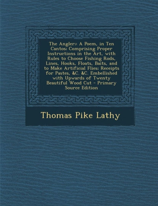 Angler;: A Poem, in Ten Cantos; Comprising Proper Instructions in the Art, with Rules to Choose Fishing… by Thomas Pike Lathy