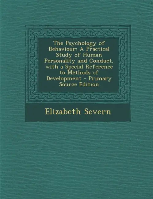 Psychology Of Behaviour: A Practical Study of Human Personality and Conduct, with a Special Reference to Methods… by Elizabeth Severn