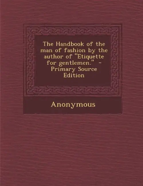 The Handbook Of The Man Of Fashion By The Author Of Etiquette For Gentlemen. by Anonymous