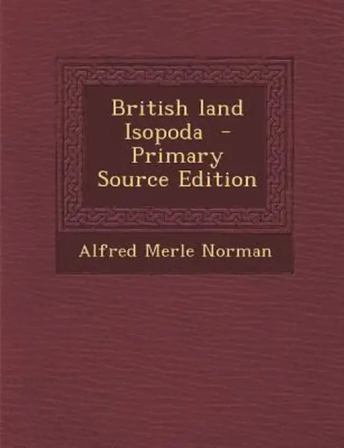British Land Isopoda - Primary Source Edition by Alfred Merle Norman