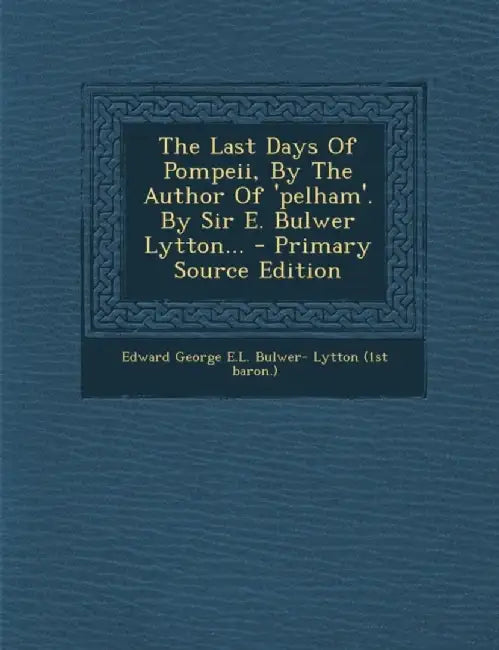 Last Days Of Pompeii, By The Author Of 'Pelham'. By Sir E. Bulwer Lyttonà by Edward George E. L. Bulwer- Lytton (1st B.