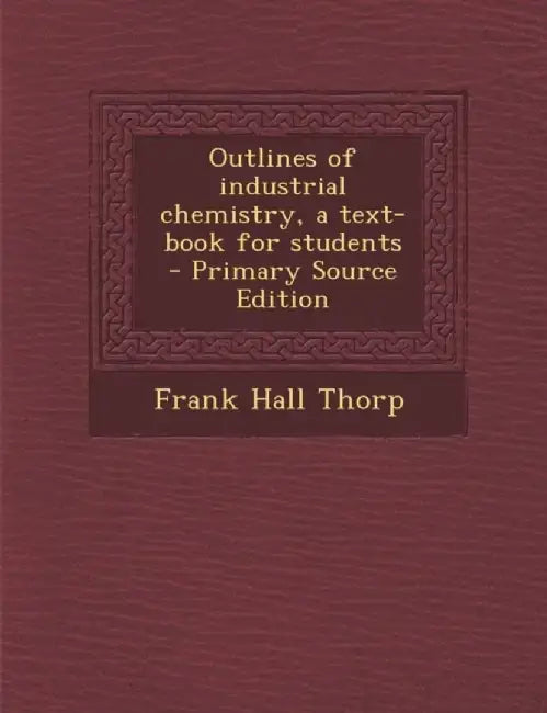 Outlines Of Industrial Chemistry, A Text-Book For Students by Frank Hall Thorp