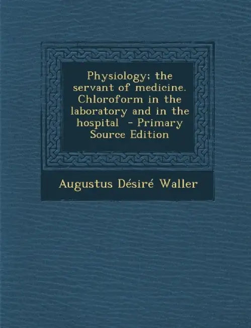 Physiology; The Servant Of Medicine. Chloroform In The Laboratory And In The Hospital à by Augustus Desire Waller