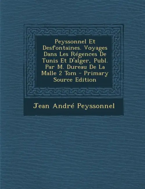 Peyssonnel Et Desfontaines. Voyages Dans Les Régences De Tunis Et D'alger, Publ. Par M. Dureau De La Malle 2 Tom - Primary Source Edition by Jean André Peyssonnel