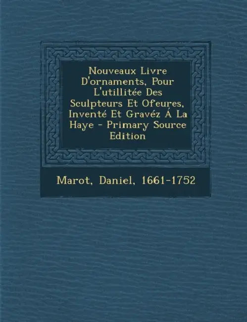 Nouveaux Livre D'ornaments, Pour L'utillitée Des Sculpteurs Et Ofeures, Inventé Et Gravéz Á La Haye by Marot Daniel 1661-1752