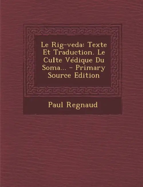 Le Rig-veda: Texte Et Traduction. Le Culte Védique Du Soma... by Paul Regnaud
