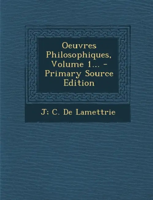 Oeuvres Philosophiques, Volume 1... by J. C. De Lamettrie