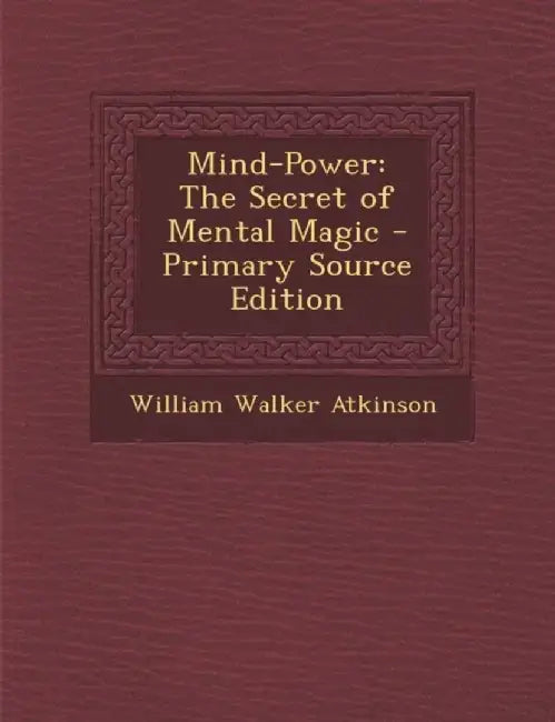 Mind-Power: The Secret of Mental Magic by William Walker Atkinson
