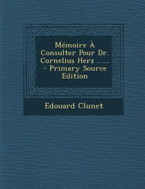 Memoire a Consulter Pour Dr. Cornelius Herz ...... - Primary Source Edition by Edouard Clunet