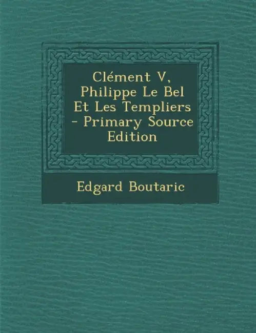 Clement V, Philippe Le Bel Et Les Templiers - Primary Source Edition by Edgard Boutaric