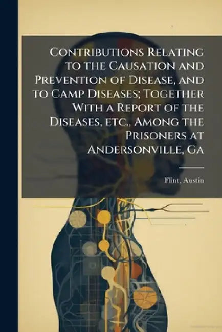 Contributions Relating to the Causation and Prevention of Disease, and to Camp Diseases; Together With a Report of the Diseases, etc., Among the Priso by Austin Flint