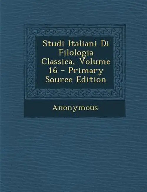 Studi Italiani Di Filologia Classica, Volume 16 by Anonymous