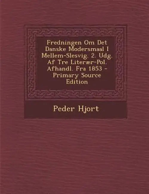 Fredningen Om Det Danske Modersmaal I Mellem-Slesvig. 2. Udg. AF Tre Literaer-Pol. Afhandl. Fra 1853 - Primary Source Edition by Peder Hjort