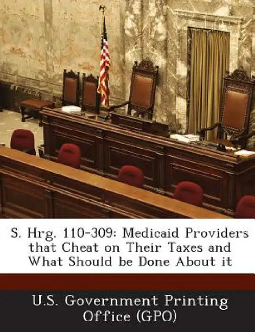 S. Hrg. 110-309: Medicaid Providers That Cheat on Their Taxes and What Should Be Done about It by U. S. Government Printing Office (Gpo)