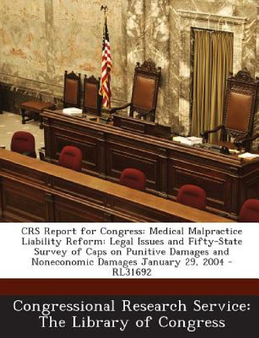 Crs Report for Congress: Medical Malpractice Liability Reform: Legal Issues and Fifty-State Survey of Caps on Punitive Damages and Noneconomic Damages by Congressional Research Service the Libr