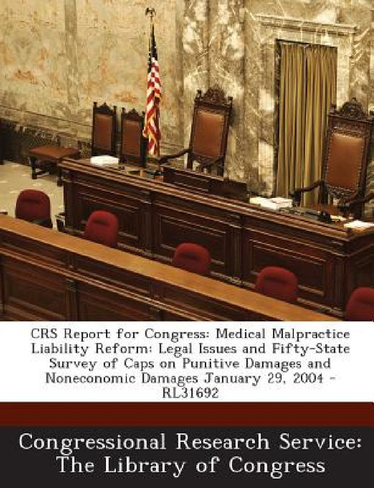Crs Report for Congress: Medical Malpractice Liability Reform: Legal Issues and Fifty-State Survey of Caps on Punitive Damages and Noneconomic Damages by Congressional Research Service the Libr