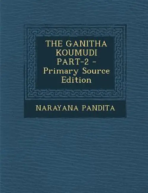 The Ganitha Koumudi Part-2 - Primary Source Edition by Narayana Pandita