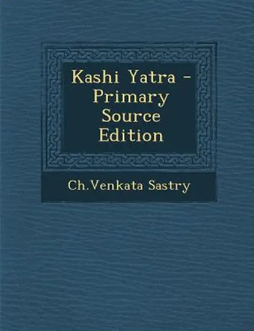 Kashi Yatra - Primary Source Edition by Chvenkata Sastry