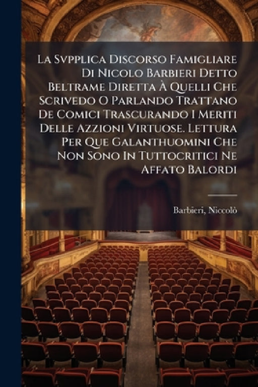 La Svpplica Discorso Famigliare Di Nicolo Barbieri Detto Beltrame Diretta À Quelli Che Scrivedo O Parlando Trattano De Comici Trascurando I Meriti Del by Barbieri Niccolò 1576-1641