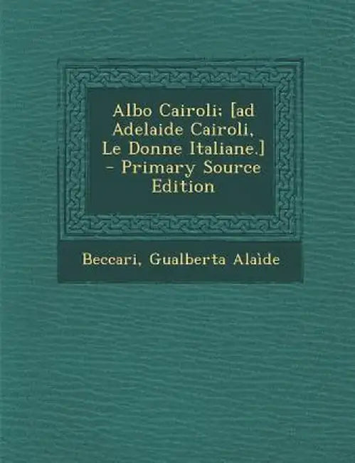 Albo Cairoli; [Ad Adelaide Cairoli, Le Donne Italiane.] - Primary Source Edition by Beccari Gualberta Alaide