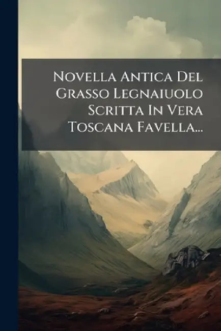 Novella Antica Del Grasso Legnaiuolo Scritta In Vera Toscana Favella... by Anonymous