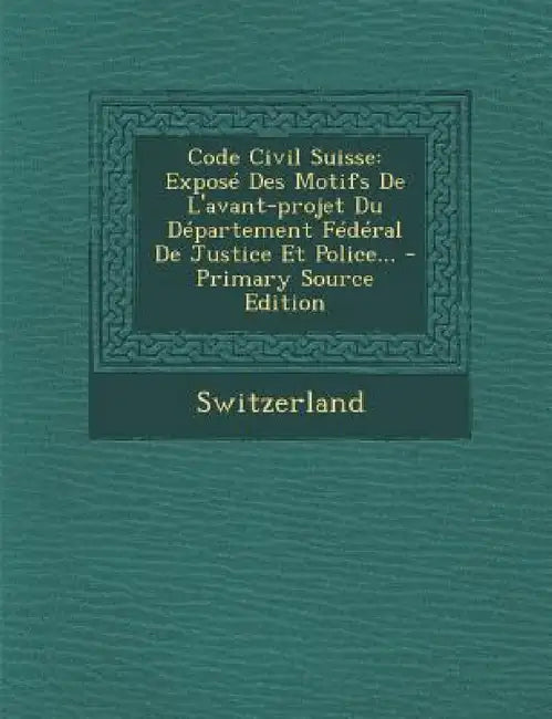 Code Civil Suisse: Exposé Des Motifs De L'avant-projet Du Département Fédéral De Justice Et Police... - Primary Source Edition by Switzerland