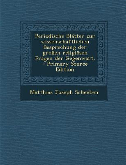 Periodische Blätter zur wissenschaftlichen Besprechung der großen religiösen Fragen der Gegenwart. - Primary Source Edition by Matthias Joseph Scheeben