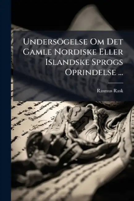 Undersögelse Om Det Gamle Nordiske Eller Islandske Sprogs Oprindelse ... by Rasmus Rask