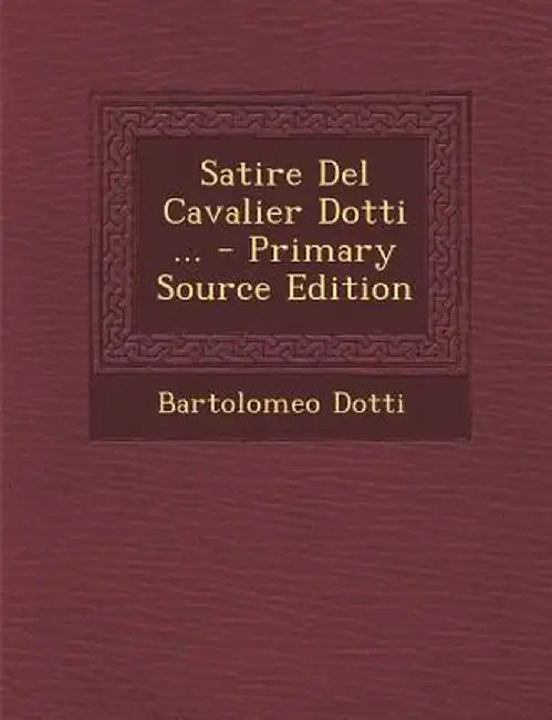 Satire del Cavalier Dotti ... - Primary Source Edition by Bartolomeo Dotti