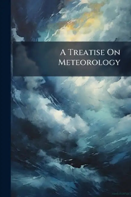 A Treatise On Meteorology: The Barometer, Thermometer [&c.]. by Anonymous